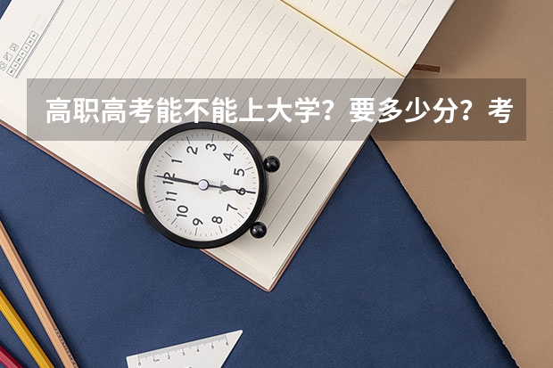 高职高考能不能上大学？要多少分？考哪一些科目？总共有多少分？