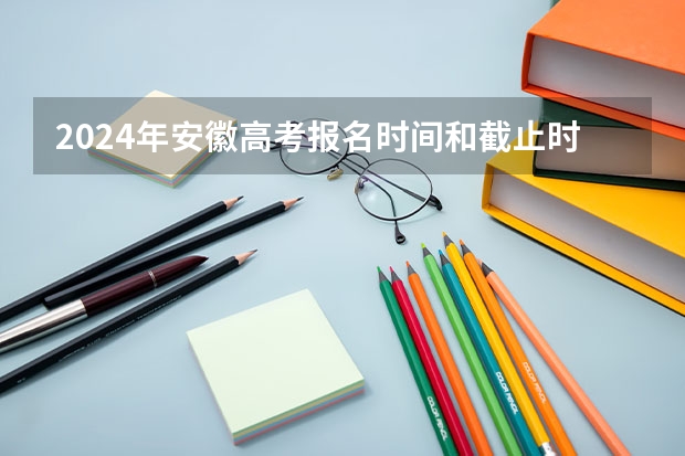 2024年安徽高考报名时间和截止时间（黑龙江省高考报名时间）