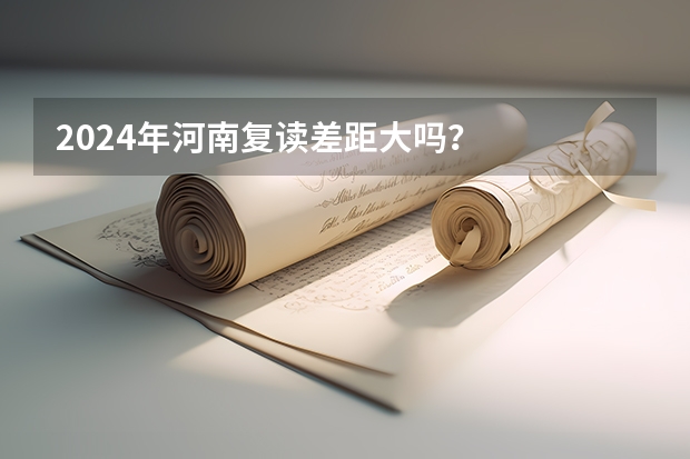 2024年河南复读差距大吗？