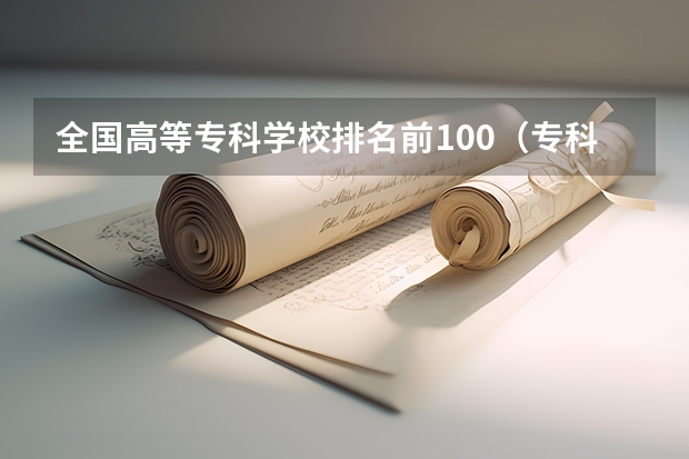 全国高等专科学校排名前100（专科学校排名一览表全国）