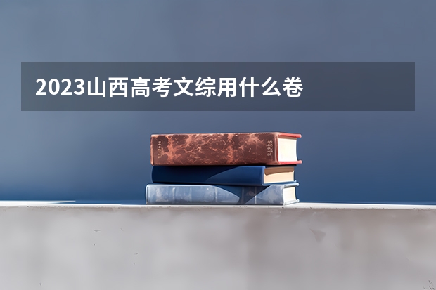 2023山西高考文综用什么卷