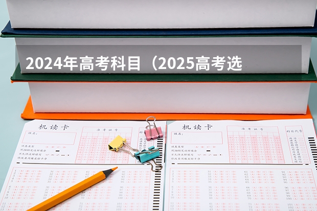 2024年高考科目（2025高考选科要求）