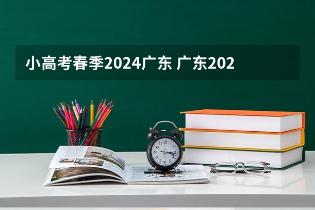 小高考春季2024广东 广东2023年春季小高考时间