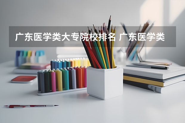 广东医学类大专院校排名 广东医学类大学排名