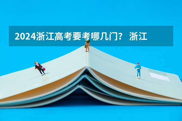 2024浙江高考要考哪几门？ 浙江高考时间