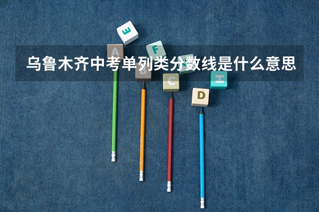 乌鲁木齐中考单列类分数线是什么意思