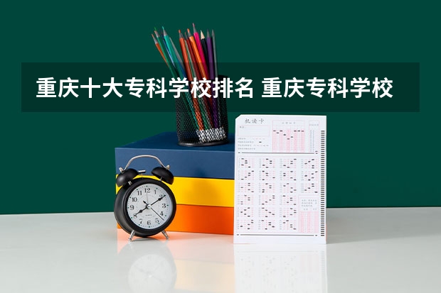 重庆十大专科学校排名 重庆专科学校排名最新排名 重庆市专科排名前十