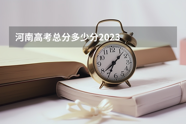 河南高考总分多少分2023