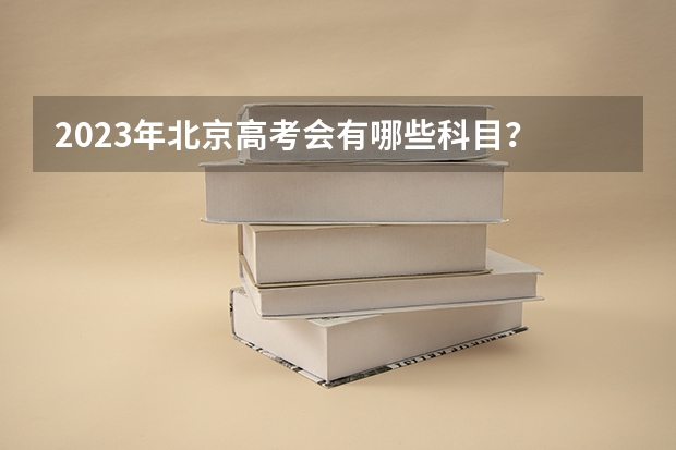 2023年北京高考会有哪些科目？