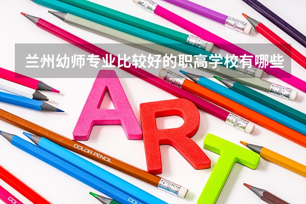 兰州幼师专业比较好的职高学校有哪些