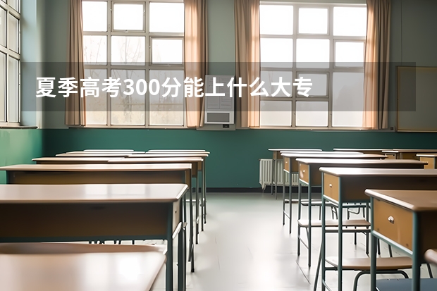 夏季高考300分能上什么大专