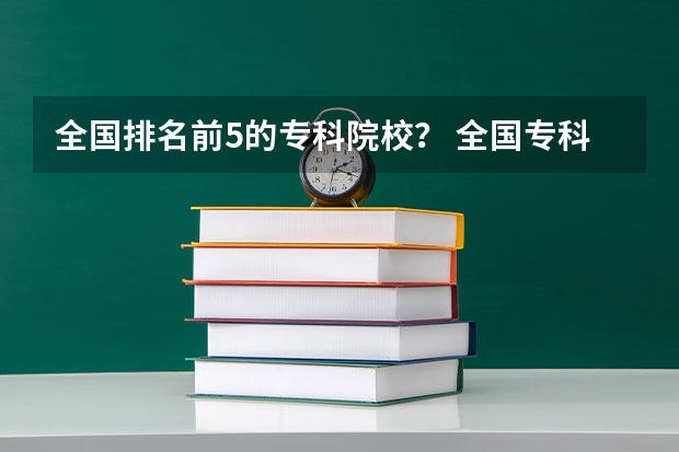 全国排名前5的专科院校？ 全国专科学校排名