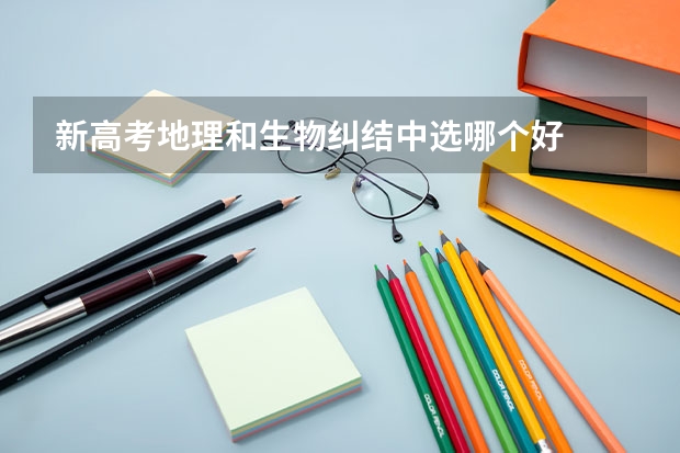 新高考地理和生物纠结中选哪个好