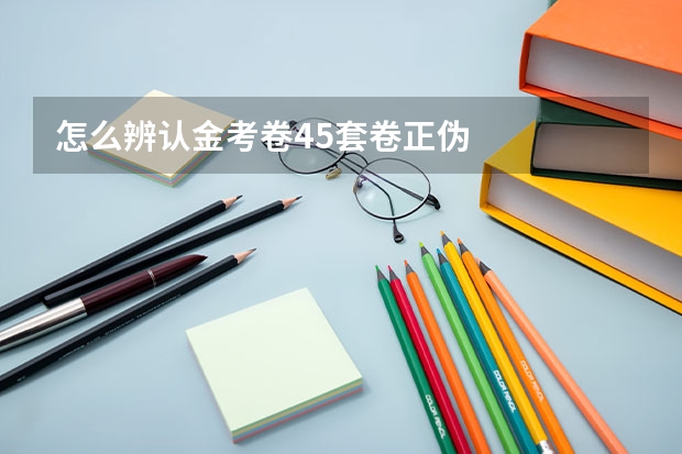 怎么辨认金考卷45套卷正伪
