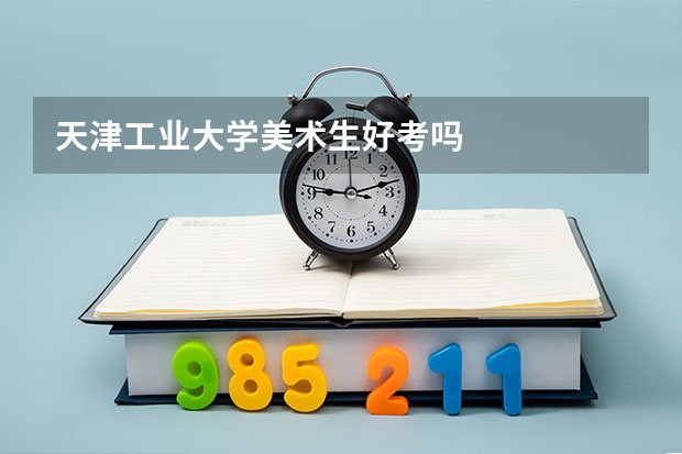 天津工业大学美术生好考吗