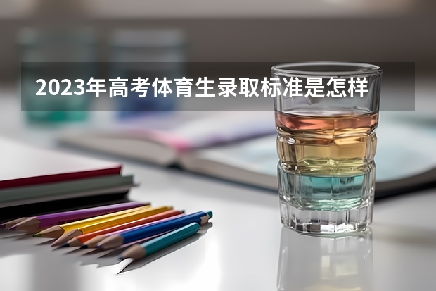 2023年高考体育生录取标准是怎样的（2023田径高考评分标准）