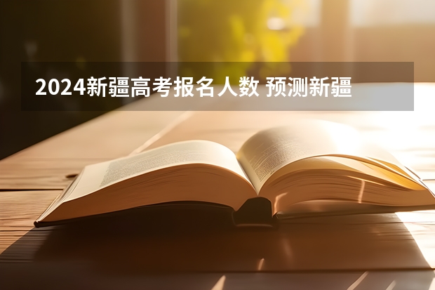 2024新疆高考报名人数 预测新疆2024年艺考人数