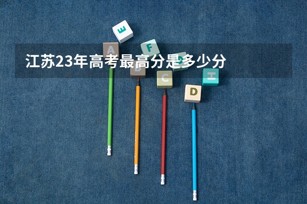江苏23年高考最高分是多少分
