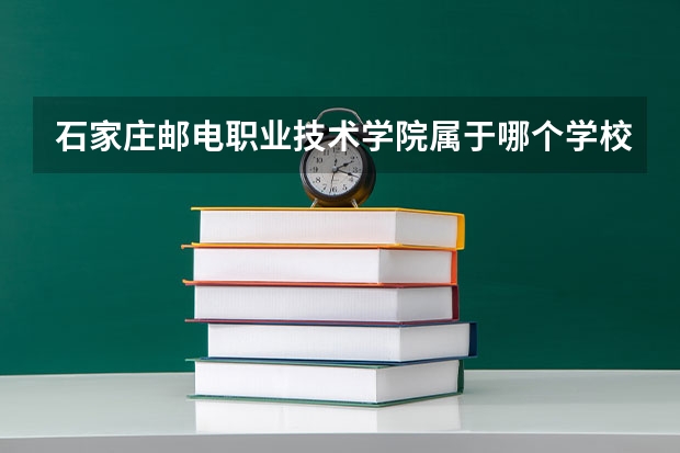 石家庄邮电职业技术学院属于哪个学校