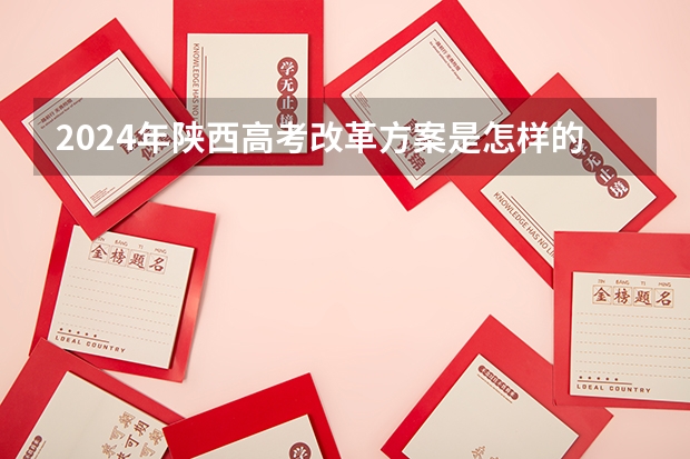 2024年陕西高考改革方案是怎样的？ 2024年高考选科政策