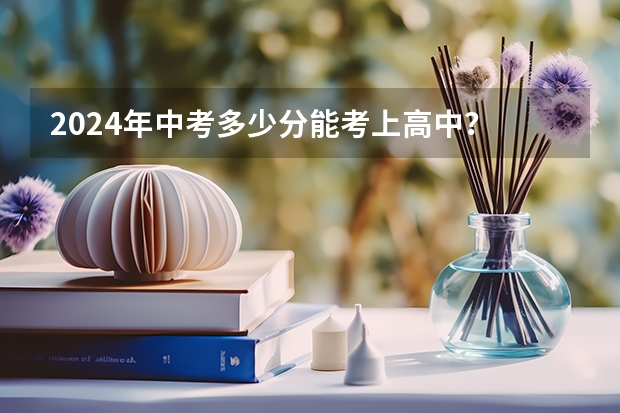 2024年中考多少分能考上高中？