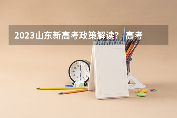 2023山东新高考政策解读？ 高考山东安排