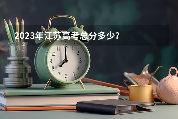 2023年江苏高考总分多少？