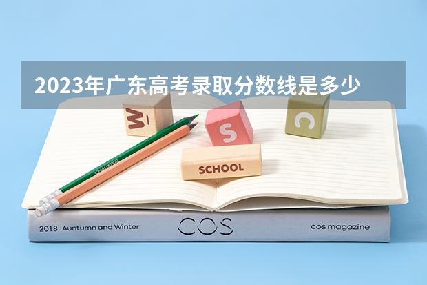 2023年广东高考录取分数线是多少？