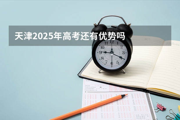 天津2025年高考还有优势吗