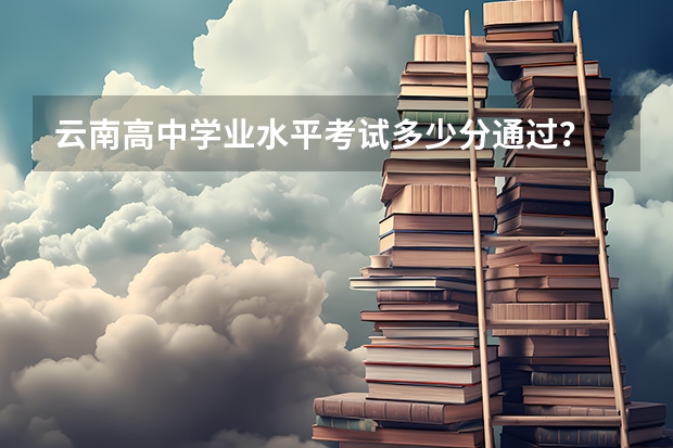 云南高中学业水平考试多少分通过？