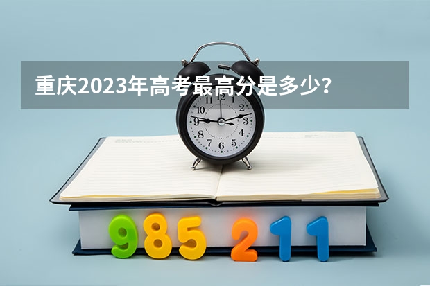 重庆2023年高考最高分是多少？