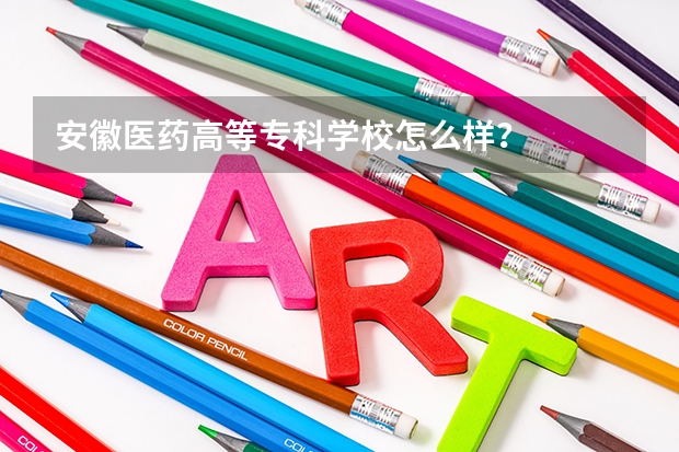 安徽医药高等专科学校怎么样?