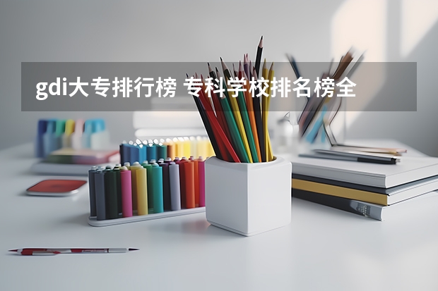 gdi大专排行榜 专科学校排名榜全国