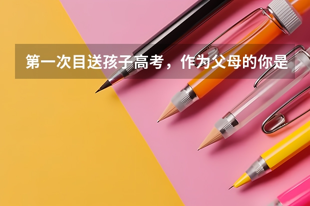 第一次目送孩子高考，作为父母的你是什么心情？