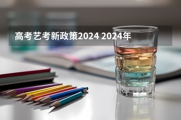 高考艺考新政策2024 2024年艺考新规定