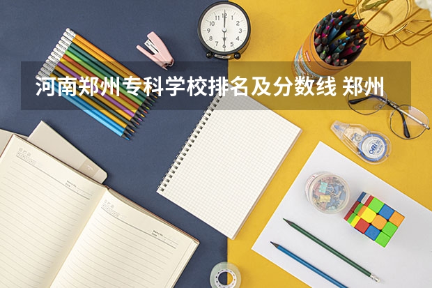 河南郑州专科学校排名及分数线 郑州公办专科学校排名及分数线