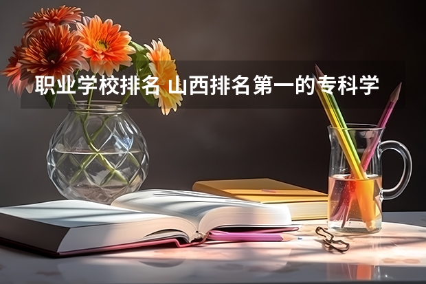 职业学校排名 山西排名第一的专科学校