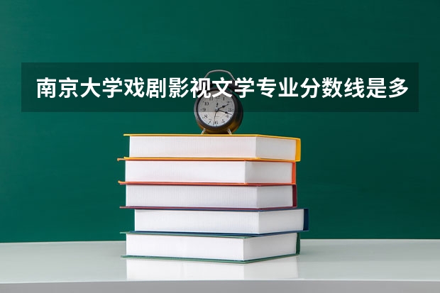 南京大学戏剧影视文学专业分数线是多少(历年分数线汇总)