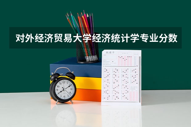 对外经济贸易大学经济统计学专业分数线是多少(历年分数线汇总)