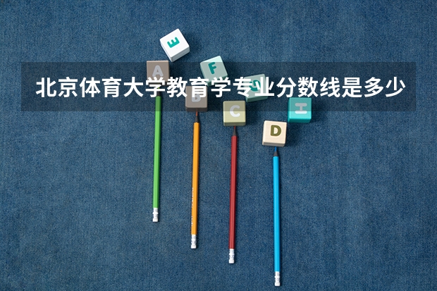北京体育大学教育学专业分数线是多少(历年分数线汇总)
