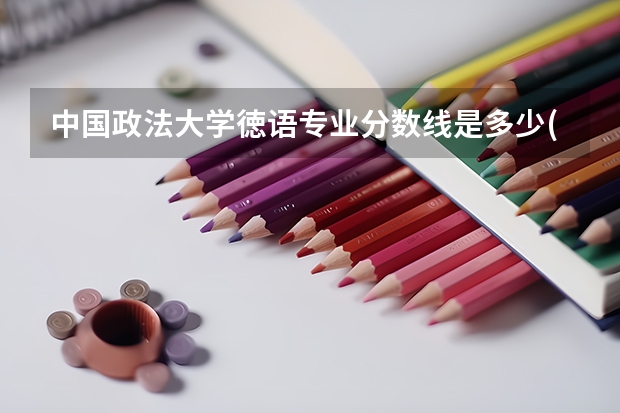 中国政法大学徳语专业分数线是多少(历年分数线汇总)