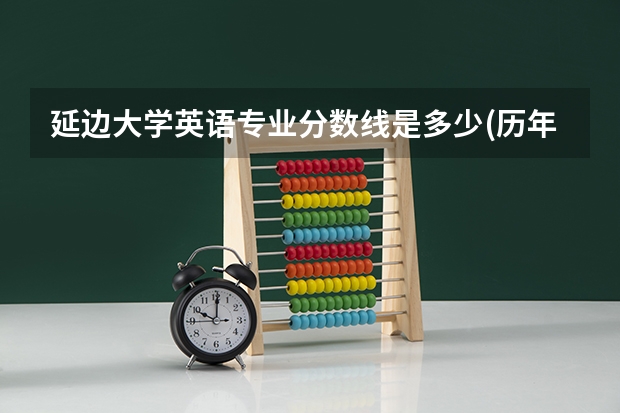 延边大学英语专业分数线是多少(历年分数线汇总)