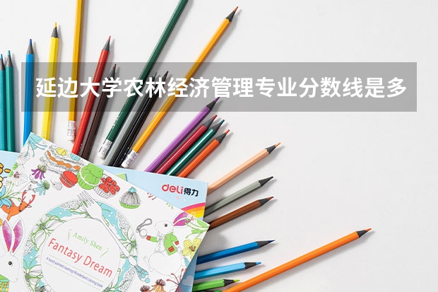 延边大学农林经济管理专业分数线是多少(历年分数线汇总)