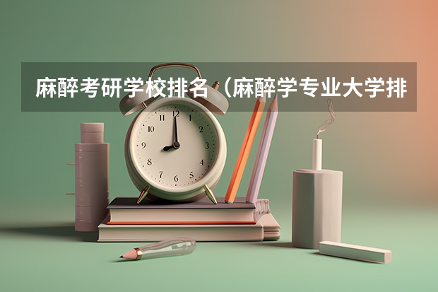 麻醉考研学校排名(麻醉学专业大学排名及分数线)