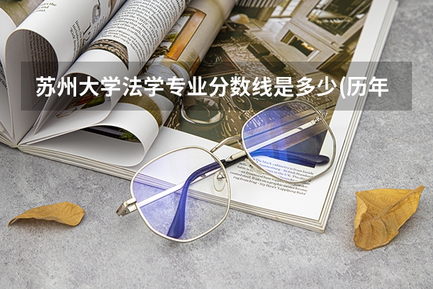 苏州大学法学专业分数线是多少(历年分数线汇总)