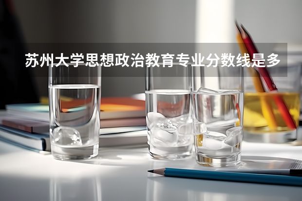 苏州大学思想政治教育专业分数线是多少(历年分数线汇总)
