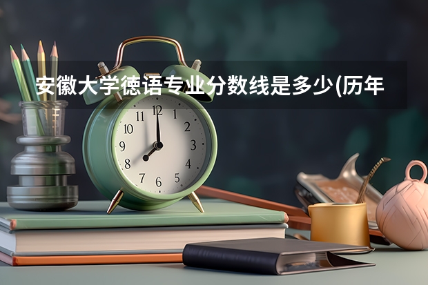 安徽大学徳语专业分数线是多少(历年分数线汇总)