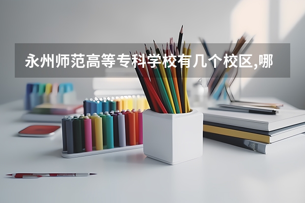 永州师范高等专科学校有几个校区,哪个校区最好及各校区介绍