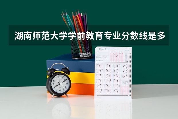 湖南师范大学学前教育专业分数线是多少(历年分数线汇总)