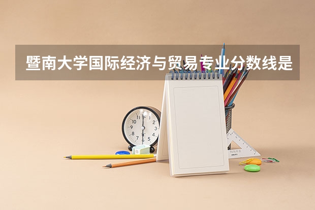 暨南大学国际经济与贸易专业分数线是多少(历年分数线汇总)
